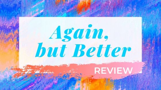 My “Again, but Better”&nbsp;Thoughts