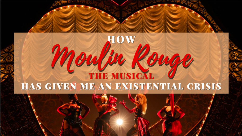 How “Moulin Rouge: The Musical” Has Given Me an Existential Crisis